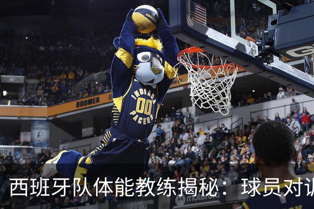 西班牙队体能教练揭秘：球员对训练的渴望与世界杯之路